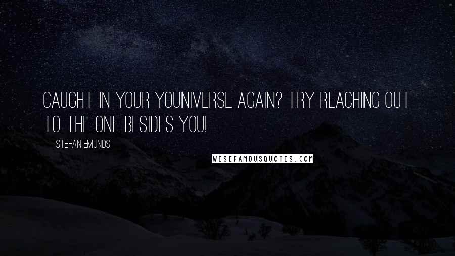 Stefan Emunds Quotes: Caught in your youniverse again? Try reaching out to the one besides you!