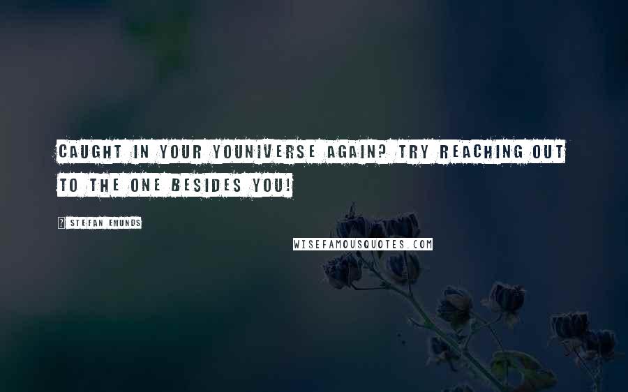 Stefan Emunds Quotes: Caught in your youniverse again? Try reaching out to the one besides you!