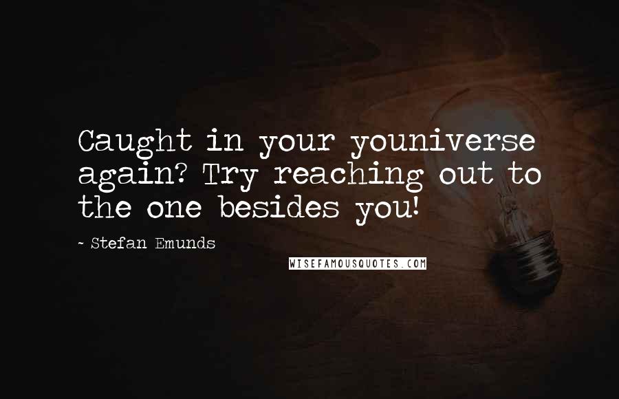 Stefan Emunds Quotes: Caught in your youniverse again? Try reaching out to the one besides you!