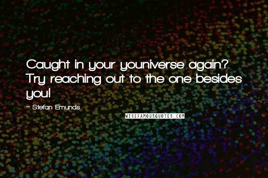 Stefan Emunds Quotes: Caught in your youniverse again? Try reaching out to the one besides you!