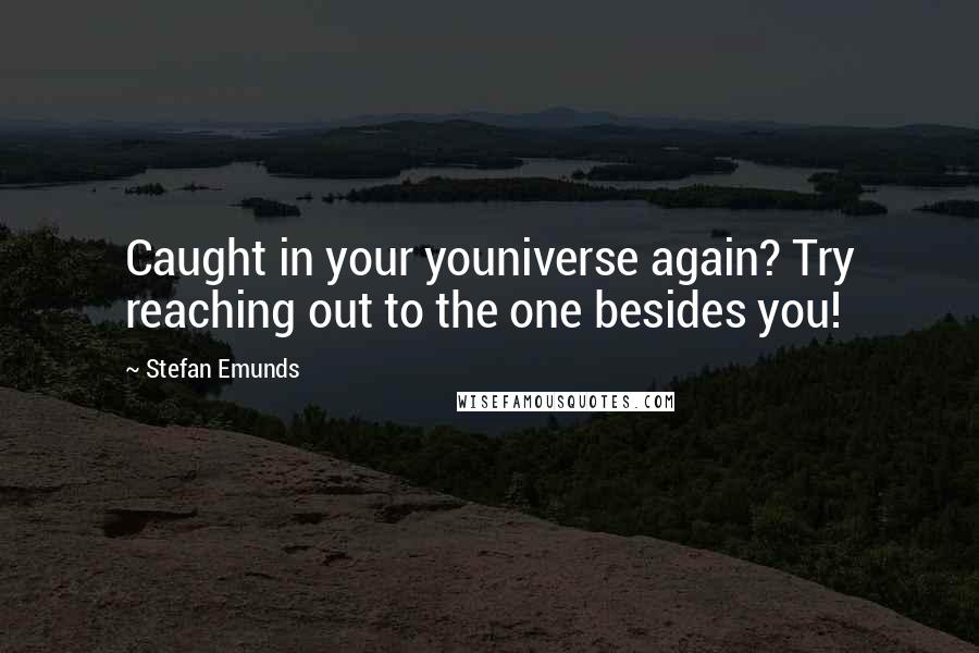 Stefan Emunds Quotes: Caught in your youniverse again? Try reaching out to the one besides you!