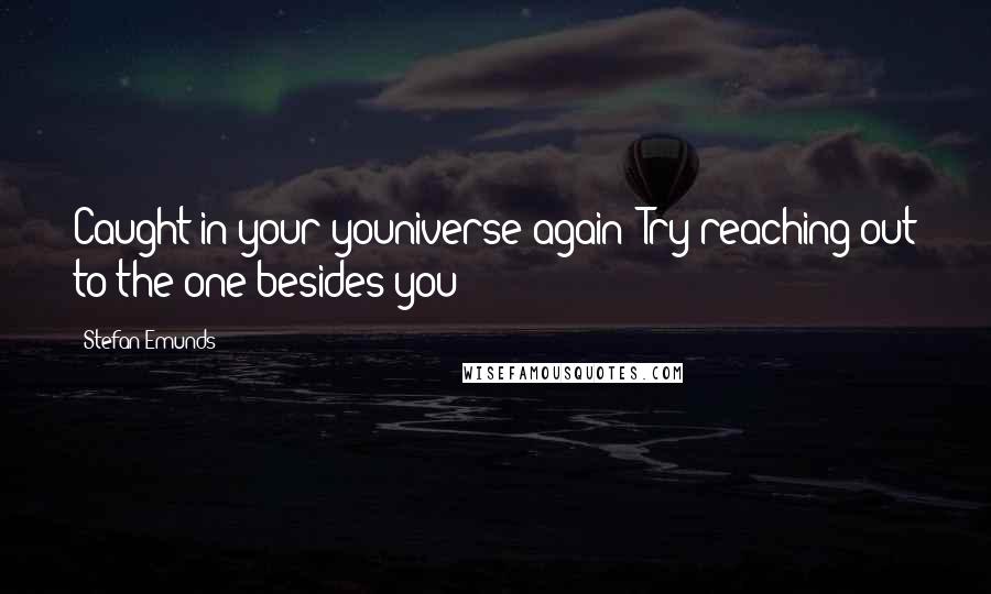 Stefan Emunds Quotes: Caught in your youniverse again? Try reaching out to the one besides you!