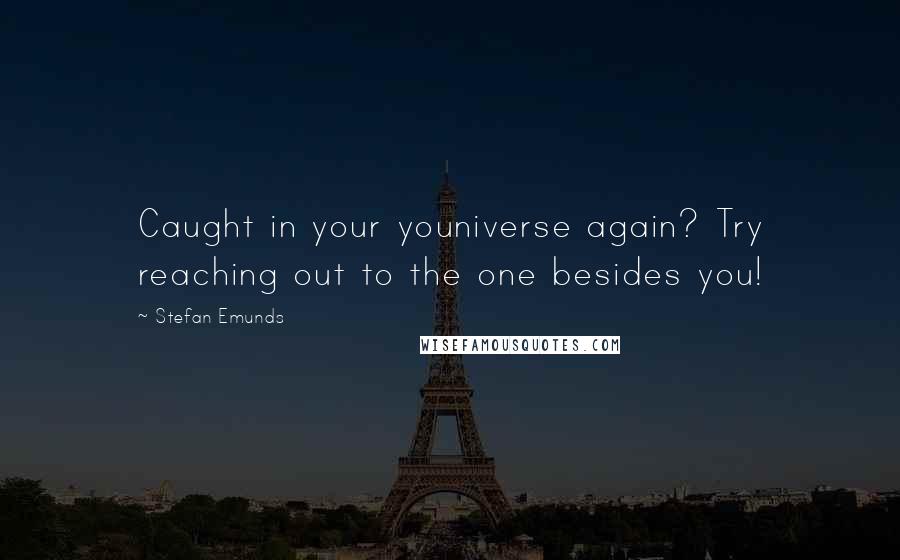 Stefan Emunds Quotes: Caught in your youniverse again? Try reaching out to the one besides you!