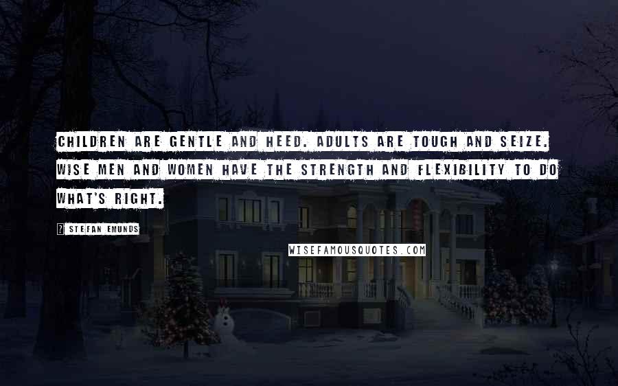 Stefan Emunds Quotes: Children are gentle and heed. Adults are tough and seize. Wise men and women have the strength and flexibility to do what's right.