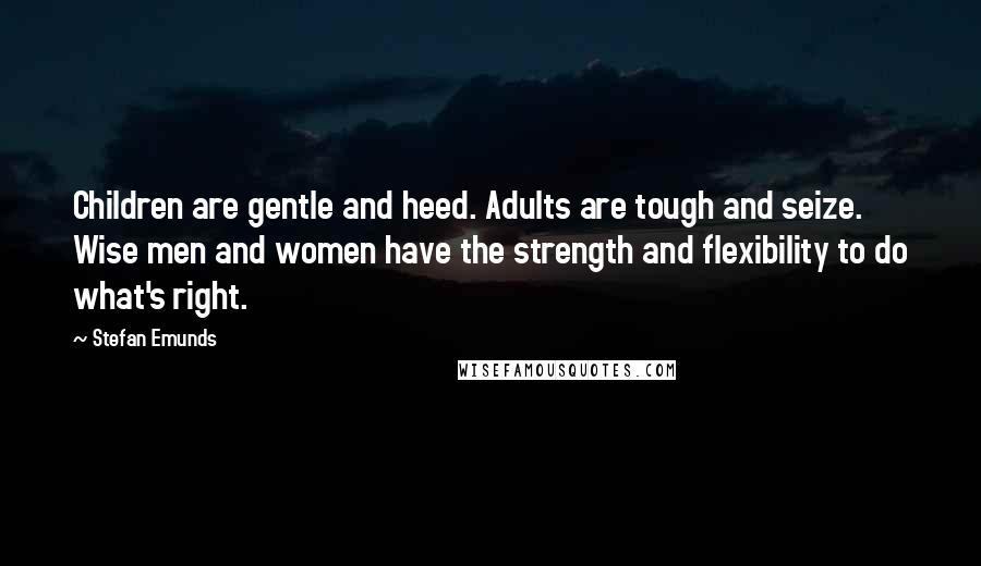 Stefan Emunds Quotes: Children are gentle and heed. Adults are tough and seize. Wise men and women have the strength and flexibility to do what's right.