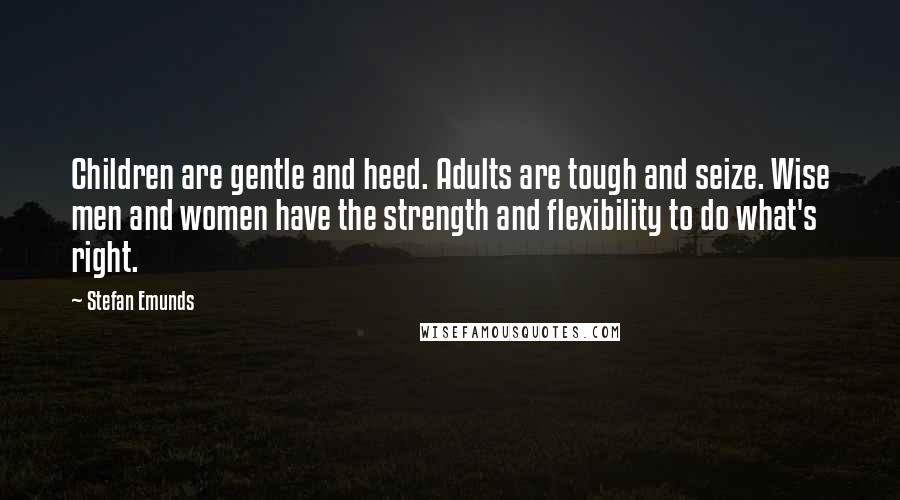 Stefan Emunds Quotes: Children are gentle and heed. Adults are tough and seize. Wise men and women have the strength and flexibility to do what's right.