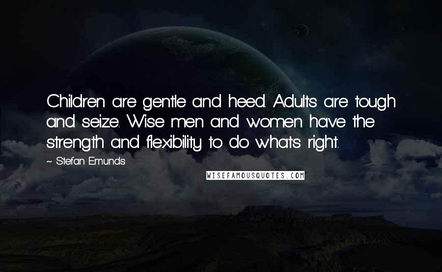 Stefan Emunds Quotes: Children are gentle and heed. Adults are tough and seize. Wise men and women have the strength and flexibility to do what's right.