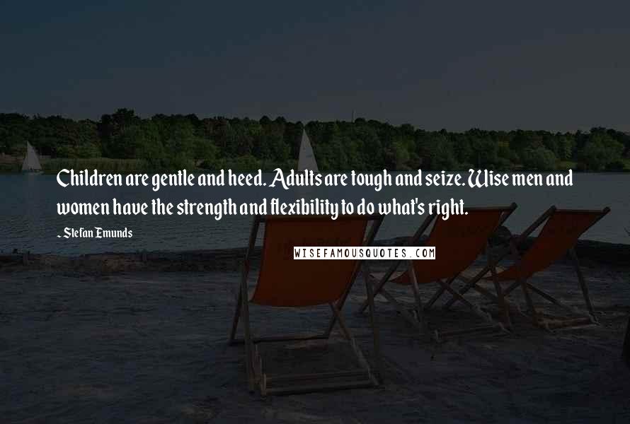 Stefan Emunds Quotes: Children are gentle and heed. Adults are tough and seize. Wise men and women have the strength and flexibility to do what's right.