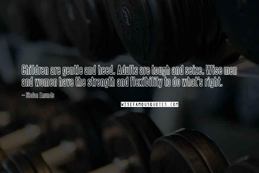 Stefan Emunds Quotes: Children are gentle and heed. Adults are tough and seize. Wise men and women have the strength and flexibility to do what's right.