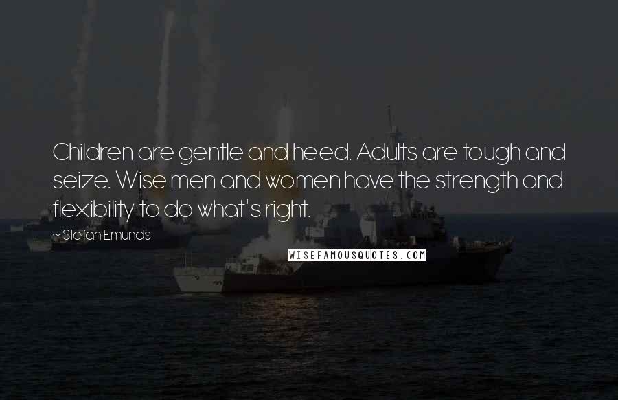 Stefan Emunds Quotes: Children are gentle and heed. Adults are tough and seize. Wise men and women have the strength and flexibility to do what's right.