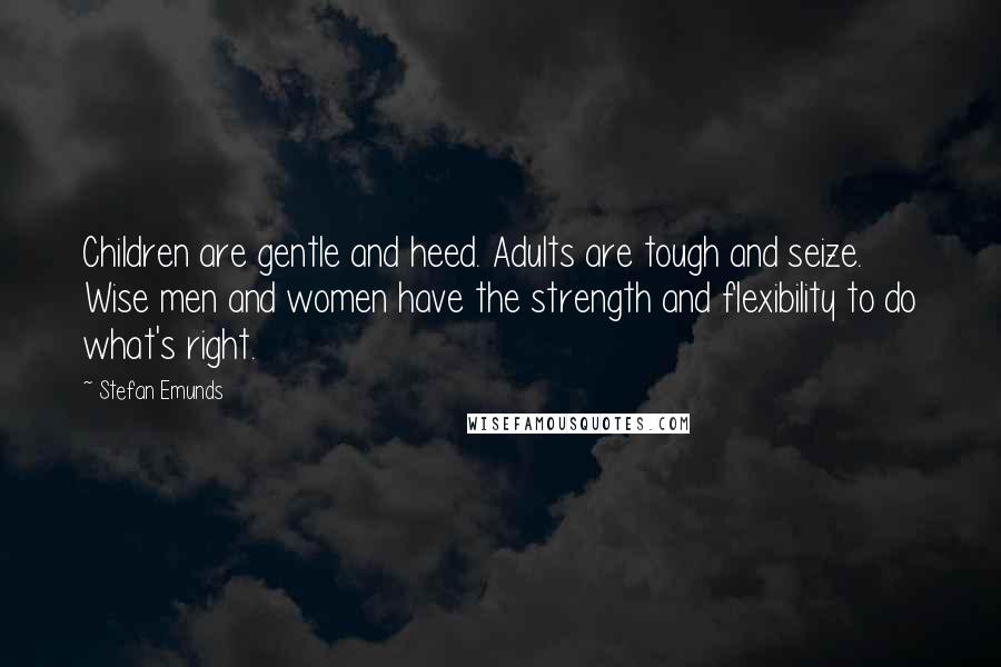 Stefan Emunds Quotes: Children are gentle and heed. Adults are tough and seize. Wise men and women have the strength and flexibility to do what's right.