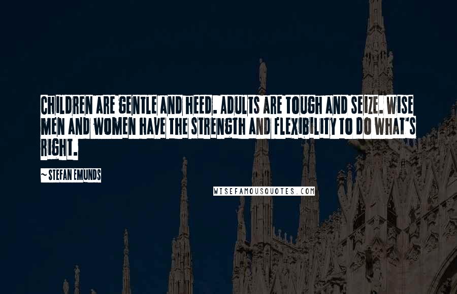 Stefan Emunds Quotes: Children are gentle and heed. Adults are tough and seize. Wise men and women have the strength and flexibility to do what's right.