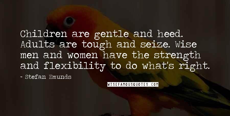 Stefan Emunds Quotes: Children are gentle and heed. Adults are tough and seize. Wise men and women have the strength and flexibility to do what's right.