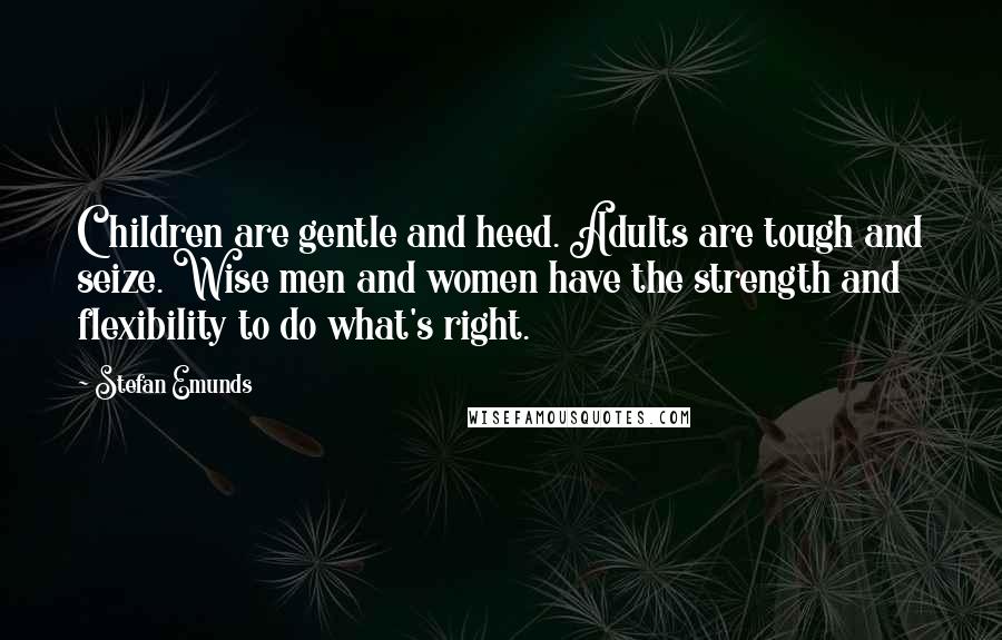 Stefan Emunds Quotes: Children are gentle and heed. Adults are tough and seize. Wise men and women have the strength and flexibility to do what's right.