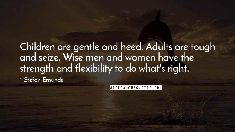 Stefan Emunds Quotes: Children are gentle and heed. Adults are tough and seize. Wise men and women have the strength and flexibility to do what's right.