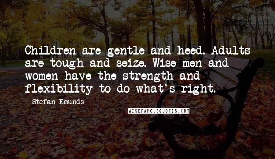 Stefan Emunds Quotes: Children are gentle and heed. Adults are tough and seize. Wise men and women have the strength and flexibility to do what's right.