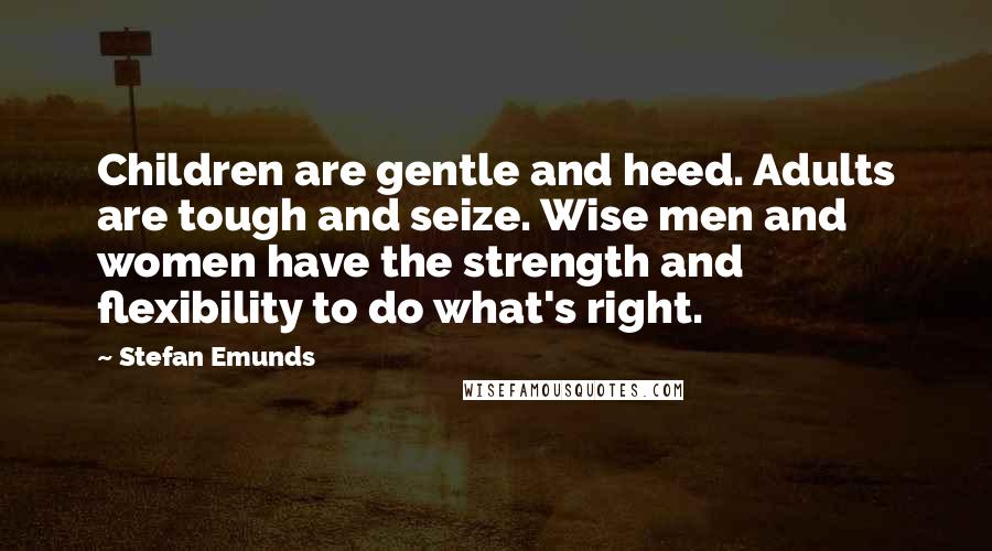 Stefan Emunds Quotes: Children are gentle and heed. Adults are tough and seize. Wise men and women have the strength and flexibility to do what's right.