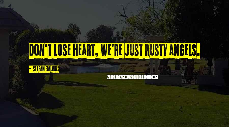 Stefan Emunds Quotes: Don't lose heart, we're just rusty angels.