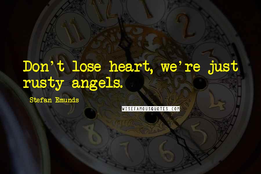 Stefan Emunds Quotes: Don't lose heart, we're just rusty angels.