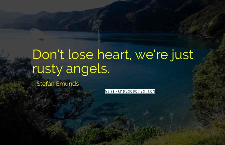 Stefan Emunds Quotes: Don't lose heart, we're just rusty angels.