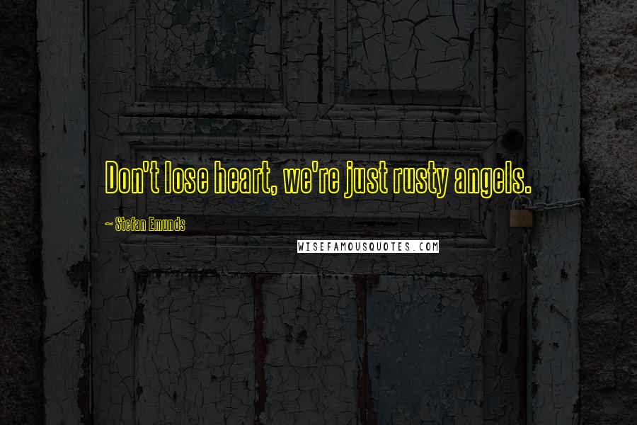 Stefan Emunds Quotes: Don't lose heart, we're just rusty angels.