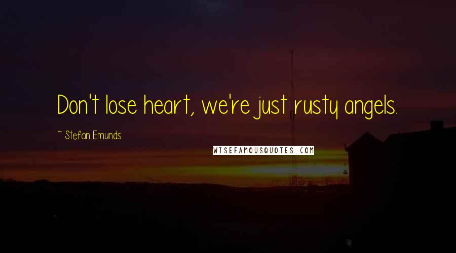 Stefan Emunds Quotes: Don't lose heart, we're just rusty angels.