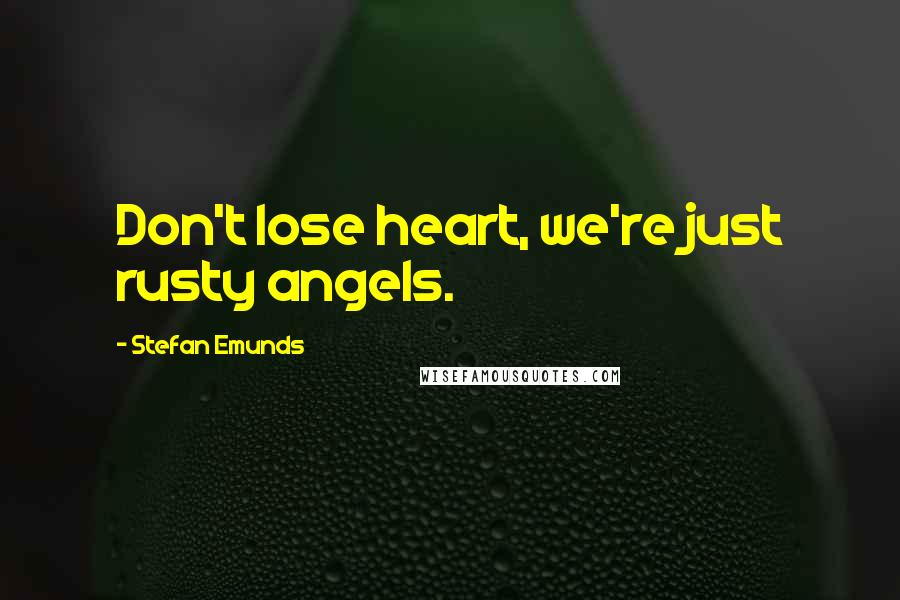 Stefan Emunds Quotes: Don't lose heart, we're just rusty angels.