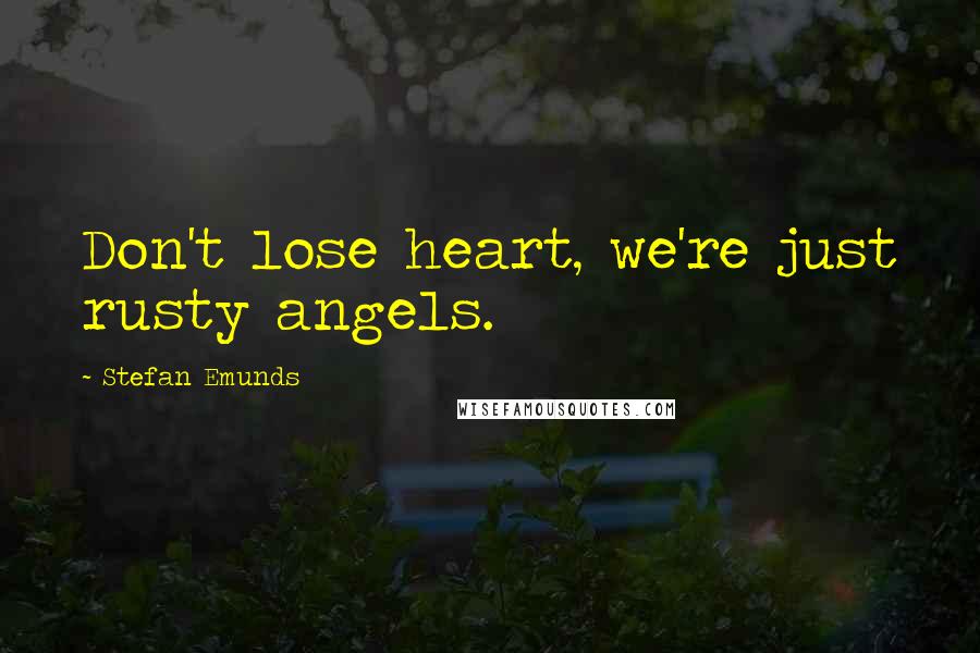 Stefan Emunds Quotes: Don't lose heart, we're just rusty angels.