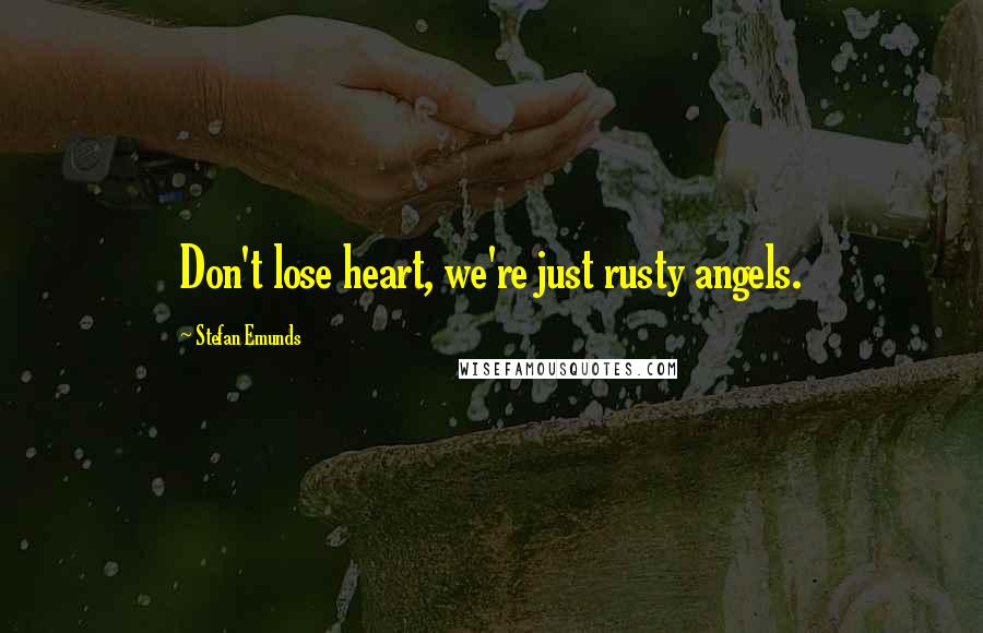 Stefan Emunds Quotes: Don't lose heart, we're just rusty angels.