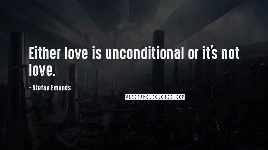 Stefan Emunds Quotes: Either love is unconditional or it's not love.