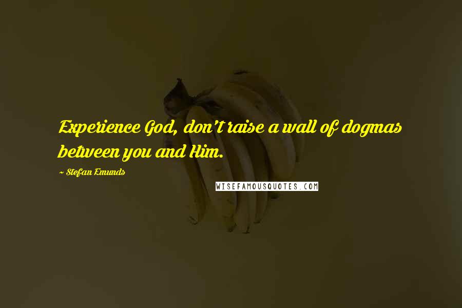 Stefan Emunds Quotes: Experience God, don't raise a wall of dogmas between you and Him.