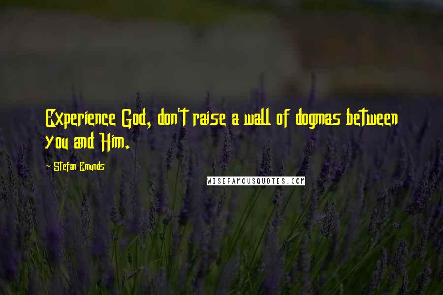 Stefan Emunds Quotes: Experience God, don't raise a wall of dogmas between you and Him.