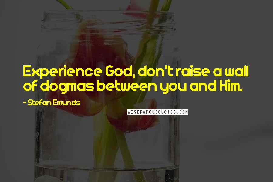 Stefan Emunds Quotes: Experience God, don't raise a wall of dogmas between you and Him.