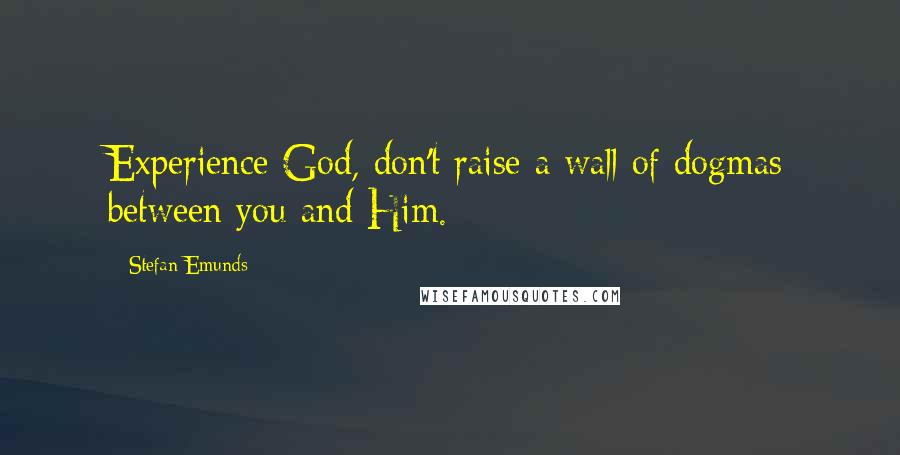 Stefan Emunds Quotes: Experience God, don't raise a wall of dogmas between you and Him.