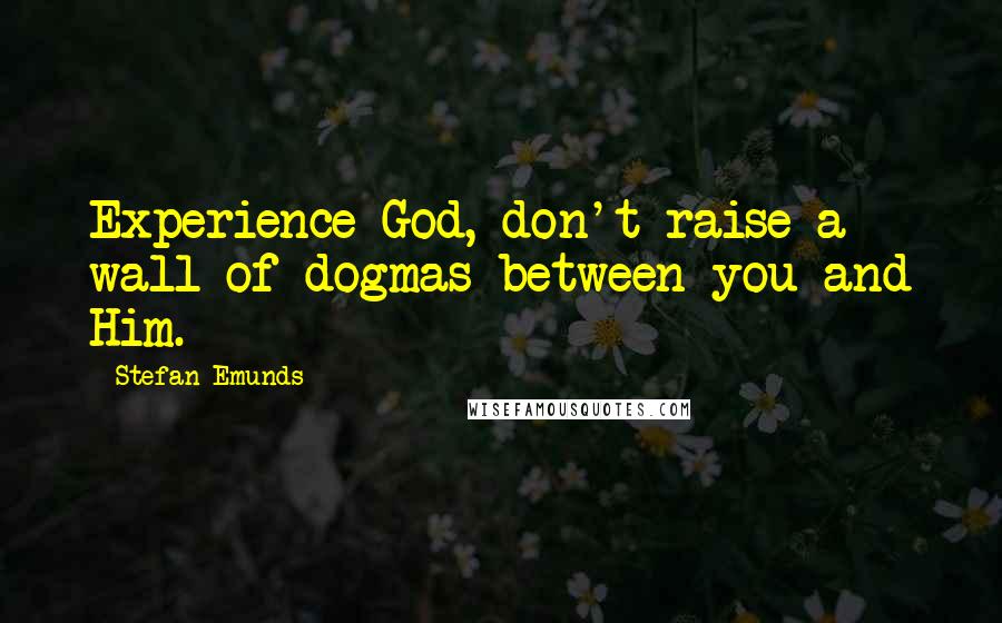 Stefan Emunds Quotes: Experience God, don't raise a wall of dogmas between you and Him.