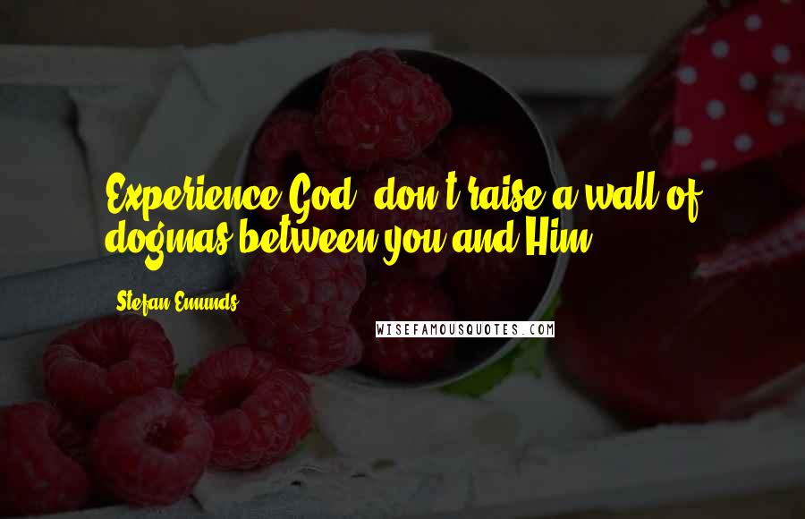 Stefan Emunds Quotes: Experience God, don't raise a wall of dogmas between you and Him.