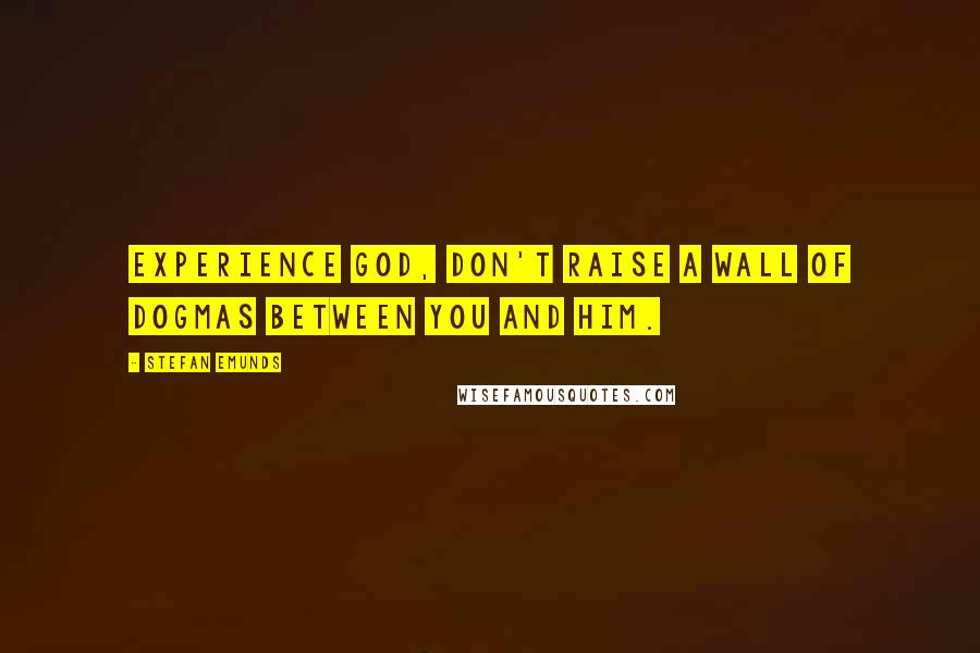 Stefan Emunds Quotes: Experience God, don't raise a wall of dogmas between you and Him.