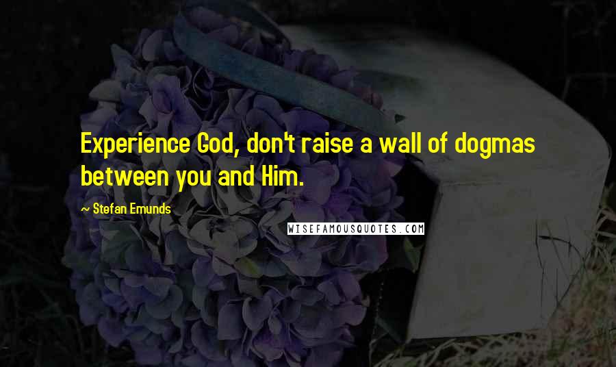 Stefan Emunds Quotes: Experience God, don't raise a wall of dogmas between you and Him.