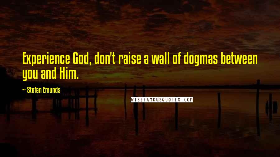 Stefan Emunds Quotes: Experience God, don't raise a wall of dogmas between you and Him.