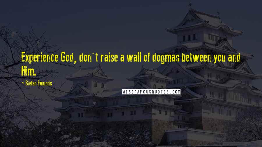 Stefan Emunds Quotes: Experience God, don't raise a wall of dogmas between you and Him.