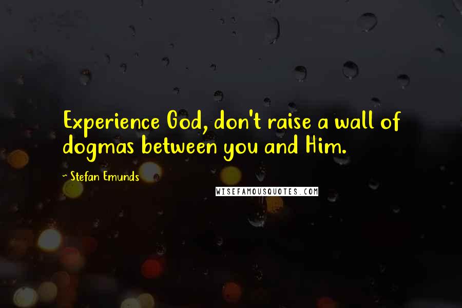 Stefan Emunds Quotes: Experience God, don't raise a wall of dogmas between you and Him.