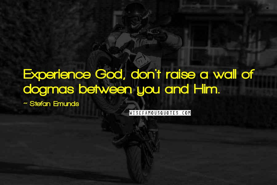 Stefan Emunds Quotes: Experience God, don't raise a wall of dogmas between you and Him.