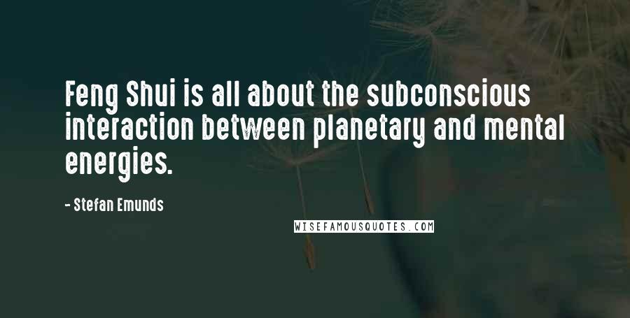 Stefan Emunds Quotes: Feng Shui is all about the subconscious interaction between planetary and mental energies.