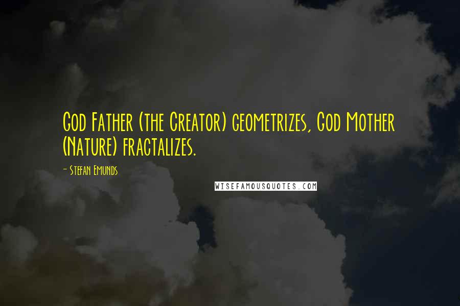 Stefan Emunds Quotes: God Father (the Creator) geometrizes, God Mother (Nature) fractalizes.