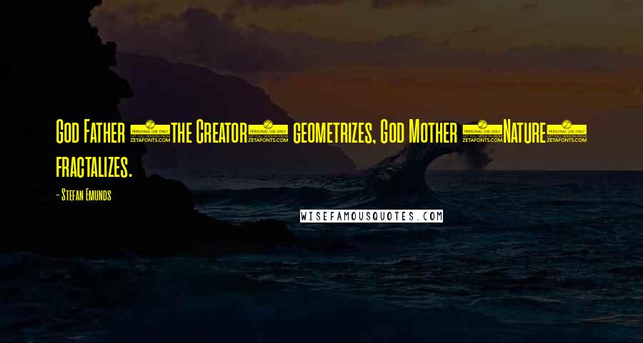 Stefan Emunds Quotes: God Father (the Creator) geometrizes, God Mother (Nature) fractalizes.