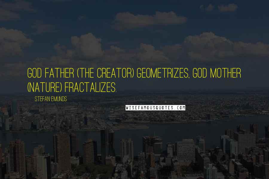 Stefan Emunds Quotes: God Father (the Creator) geometrizes, God Mother (Nature) fractalizes.