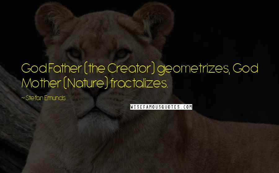 Stefan Emunds Quotes: God Father (the Creator) geometrizes, God Mother (Nature) fractalizes.