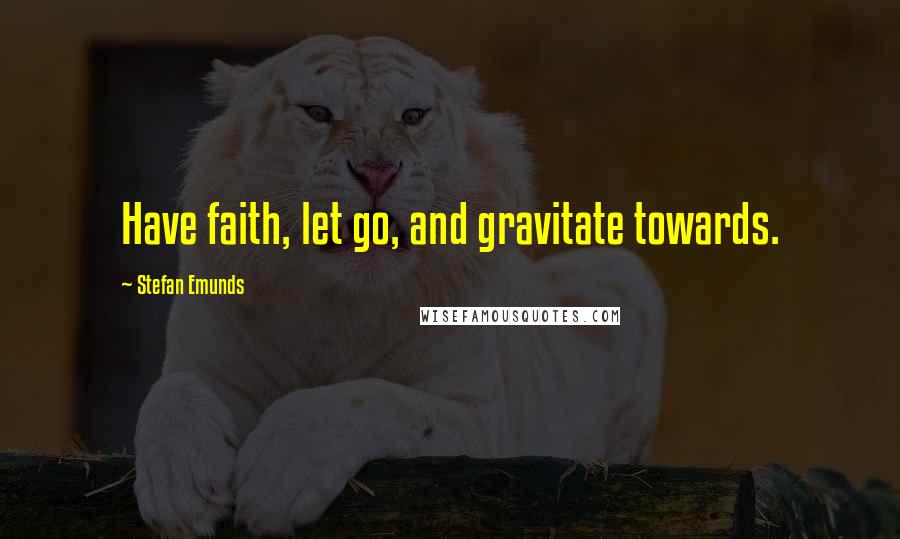 Stefan Emunds Quotes: Have faith, let go, and gravitate towards.