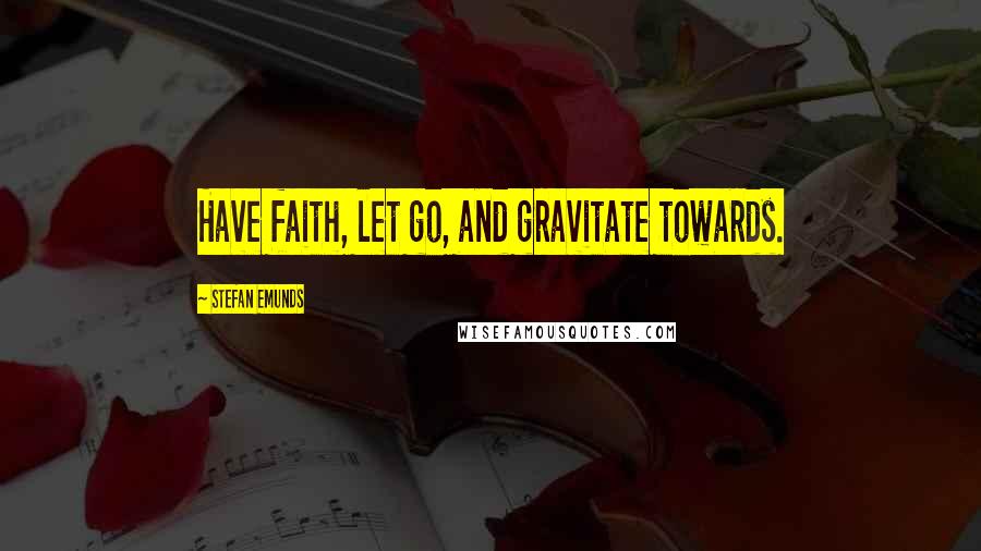 Stefan Emunds Quotes: Have faith, let go, and gravitate towards.