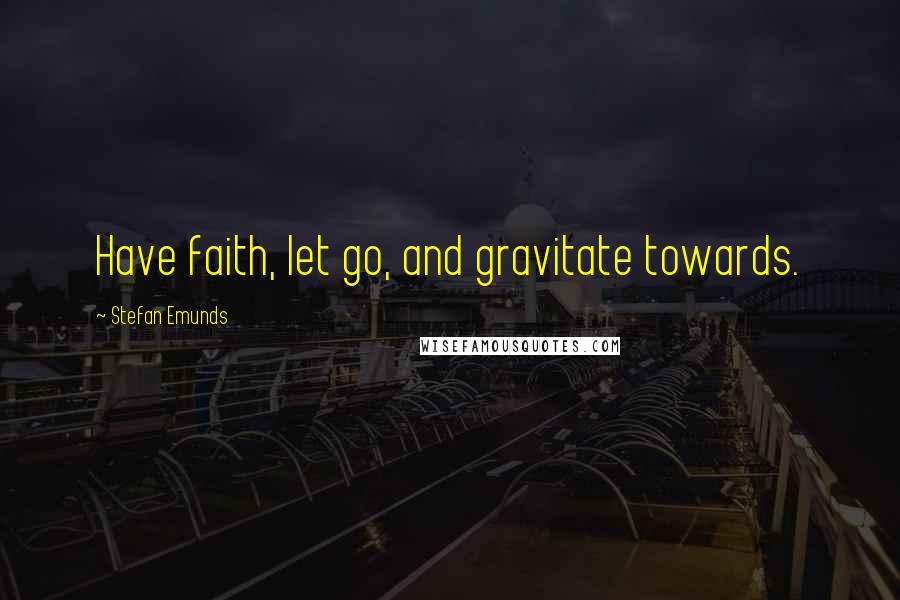 Stefan Emunds Quotes: Have faith, let go, and gravitate towards.